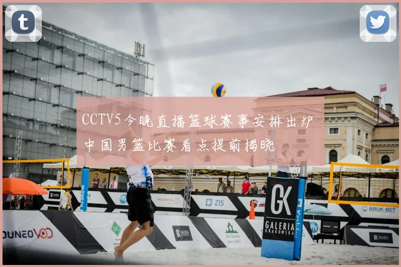 CCTV5今晚直播篮球赛事安排出炉 中国男篮比赛看点提前揭晓