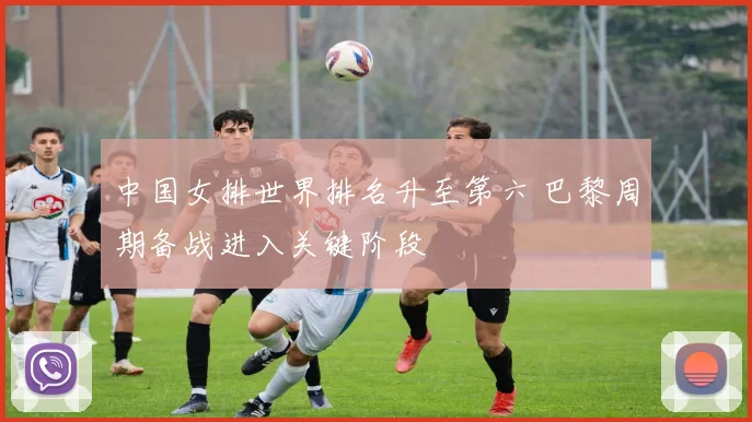 中国女排世界排名升至第六 巴黎周期备战进入关键阶段