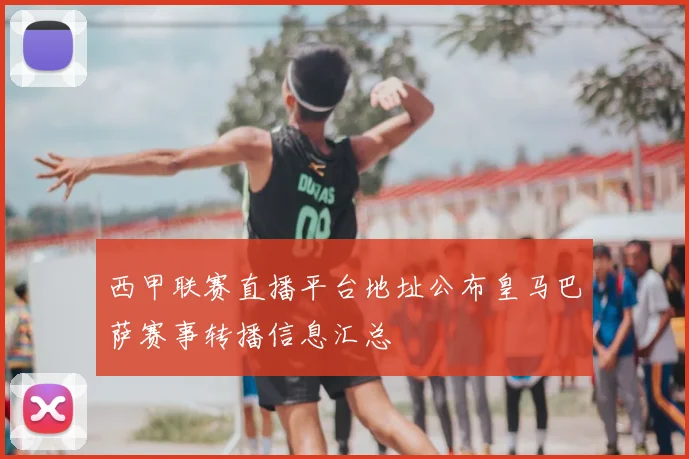 西甲联赛直播平台地址公布皇马巴萨赛事转播信息汇总