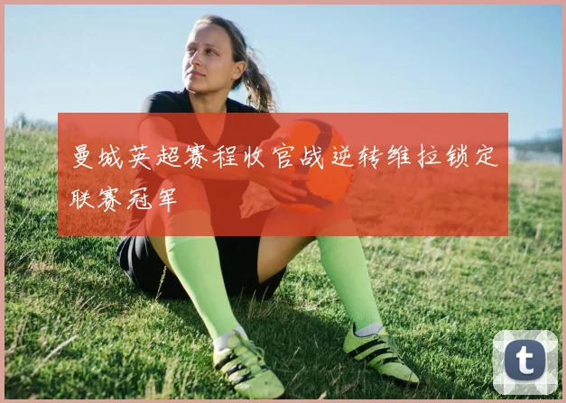 曼城英超赛程收官战逆转维拉锁定联赛冠军