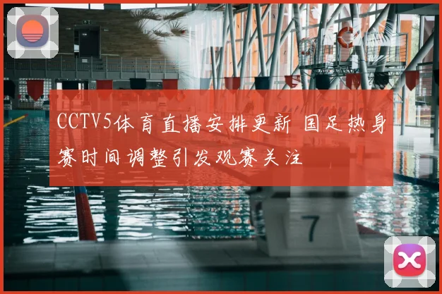 CCTV5体育直播安排更新 国足热身赛时间调整引发观赛关注