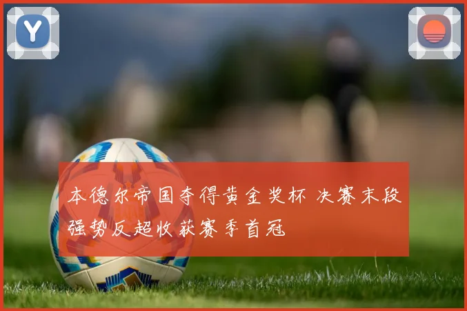 本德尔帝国夺得黄金奖杯 决赛末段强势反超收获赛季首冠