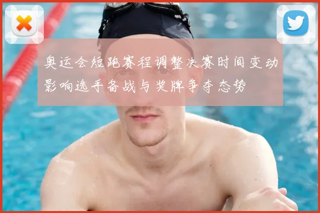 奥运会短跑赛程调整决赛时间变动影响选手备战与奖牌争夺态势