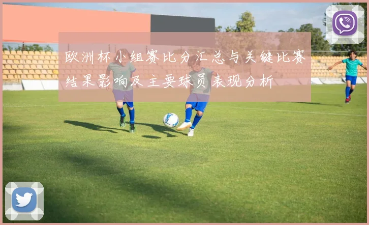 欧洲杯小组赛比分汇总与关键比赛结果影响及主要球员表现分析