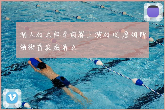 湖人对太阳季前赛上演对攻 詹姆斯领衔首发成看点