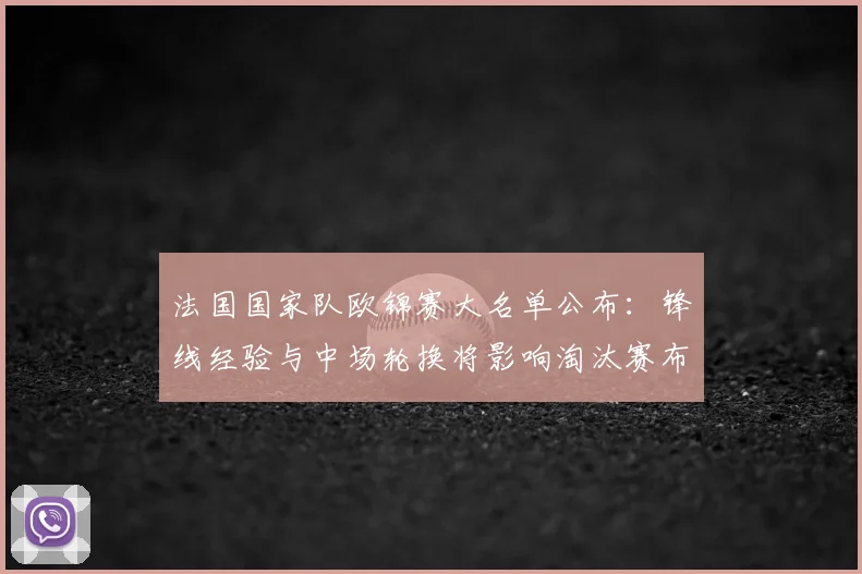法国国家队欧锦赛大名单公布：锋线经验与中场轮换将影响淘汰赛布阵