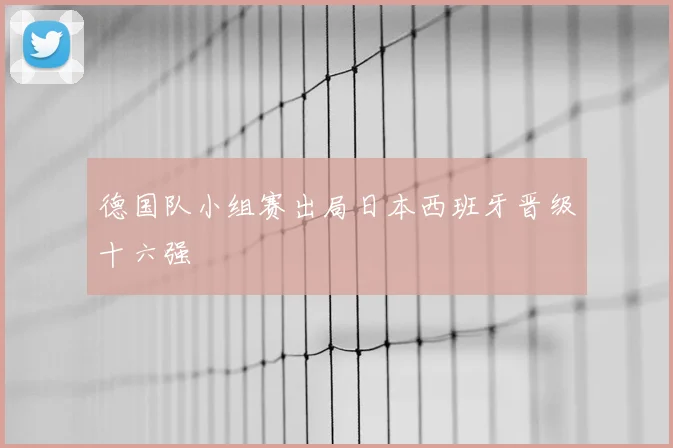 德国队小组赛出局日本西班牙晋级十六强