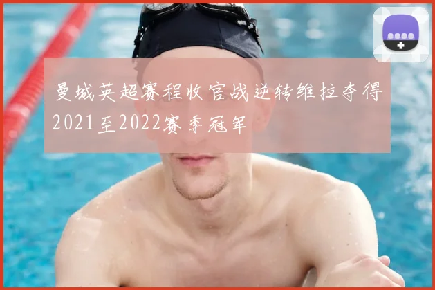 曼城英超赛程收官战逆转维拉夺得2021至2022赛季冠军