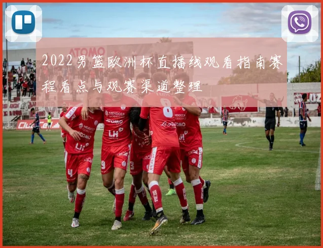2022男篮欧洲杯直播线观看指南赛程看点与观赛渠道整理