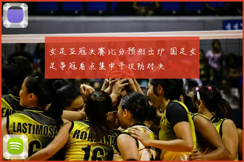 女足亚冠决赛比分预测出炉 国足女足争冠看点集中于攻防对决