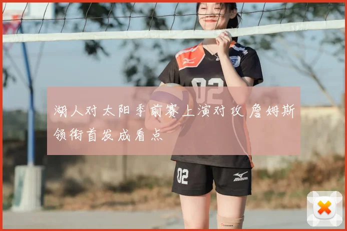 湖人对太阳季前赛上演对攻 詹姆斯领衔首发成看点