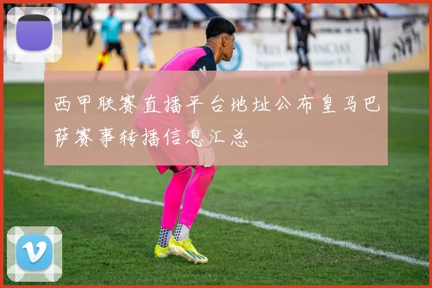 西甲联赛直播平台地址公布皇马巴萨赛事转播信息汇总