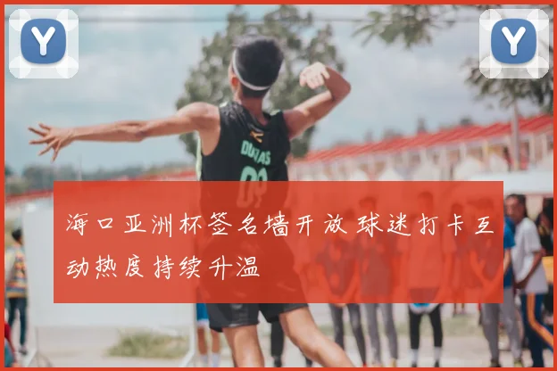 海口亚洲杯签名墙开放 球迷打卡互动热度持续升温