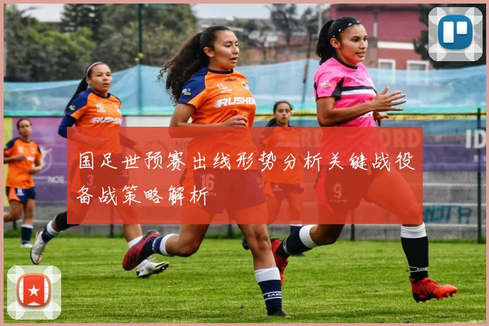 国足世预赛出线形势分析关键战役备战策略解析