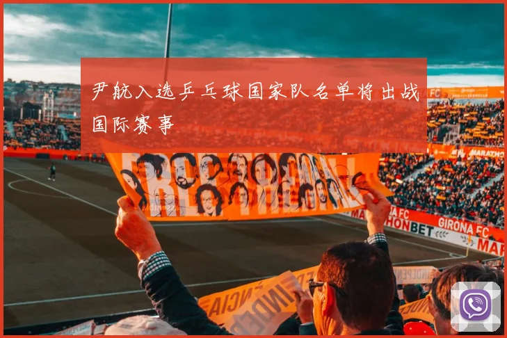 尹航入选乒乓球国家队名单将出战国际赛事