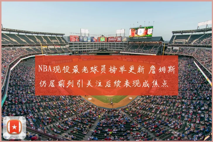 NBA现役最老球员榜单更新 詹姆斯仍居前列引关注后续表现成焦点
