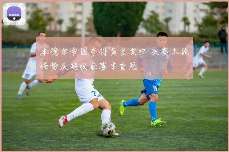 本德尔帝国夺得黄金奖杯 决赛末段强势反超收获赛季首冠