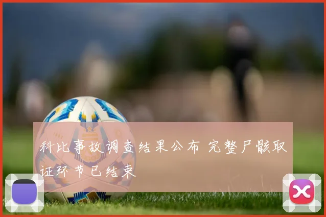 科比事故调查结果公布 完整尸骸取证环节已结束
