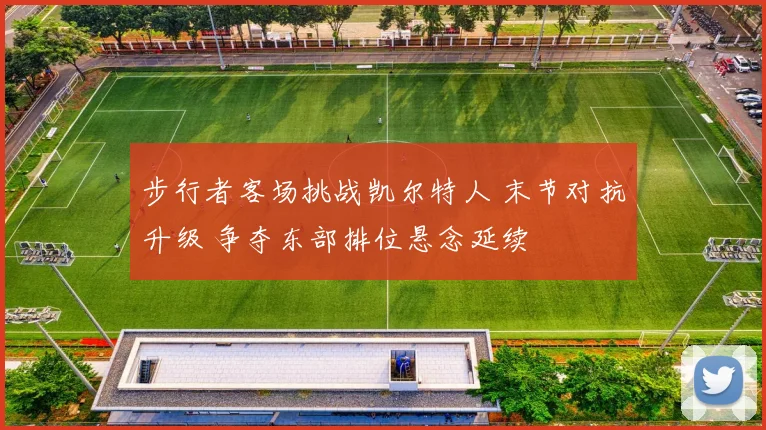 步行者客场挑战凯尔特人 末节对抗升级 争夺东部排位悬念延续