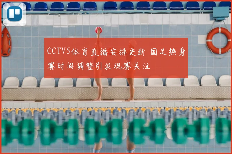 CCTV5体育直播安排更新 国足热身赛时间调整引发观赛关注