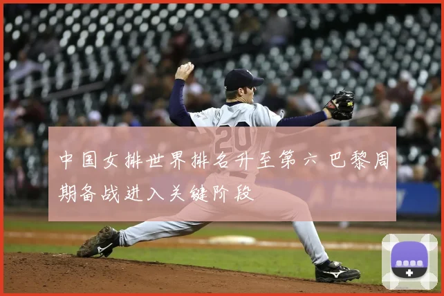 中国女排世界排名升至第六 巴黎周期备战进入关键阶段
