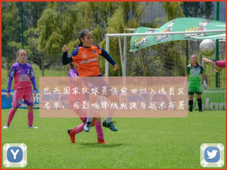 巴西国家队球员伤愈回归入选首发名单,或影响锋线轮换与战术布署