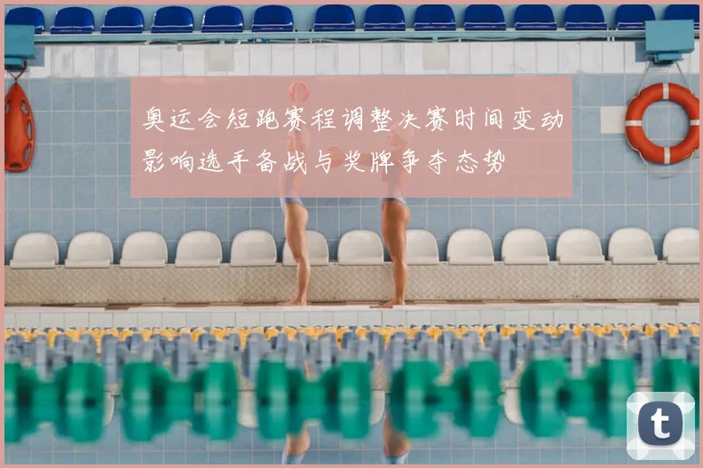 奥运会短跑赛程调整决赛时间变动影响选手备战与奖牌争夺态势