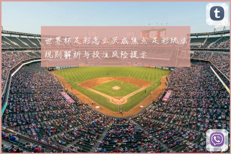 世界杯足彩怎么买成焦点 足彩玩法规则解析与投注风险提示