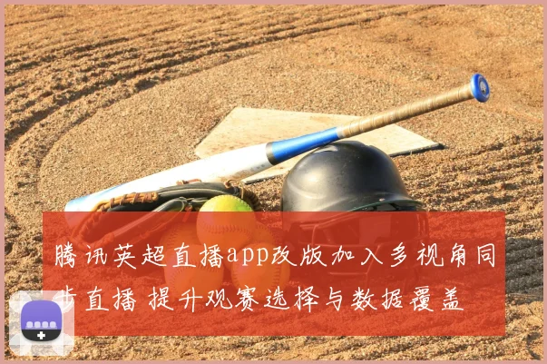 腾讯英超直播app改版加入多视角同步直播 提升观赛选择与数据覆盖