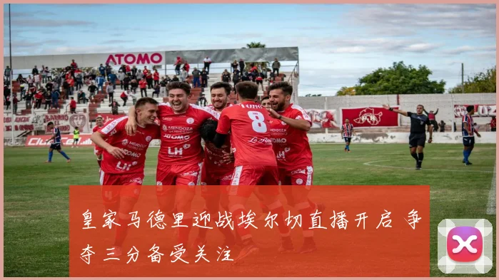 皇家马德里迎战埃尔切直播开启 争夺三分备受关注