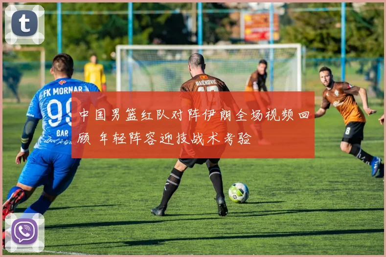 中国男篮红队对阵伊朗全场视频回顾 年轻阵容迎技战术考验