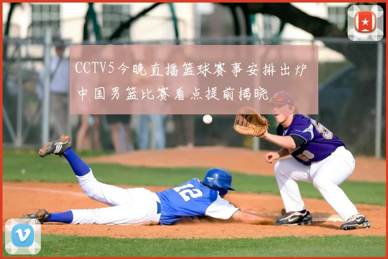 CCTV5今晚直播篮球赛事安排出炉 中国男篮比赛看点提前揭晓