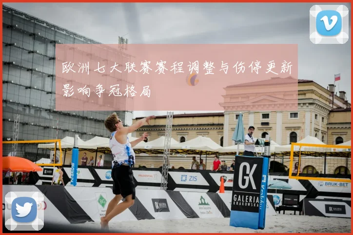 欧洲七大联赛赛程调整与伤停更新影响争冠格局