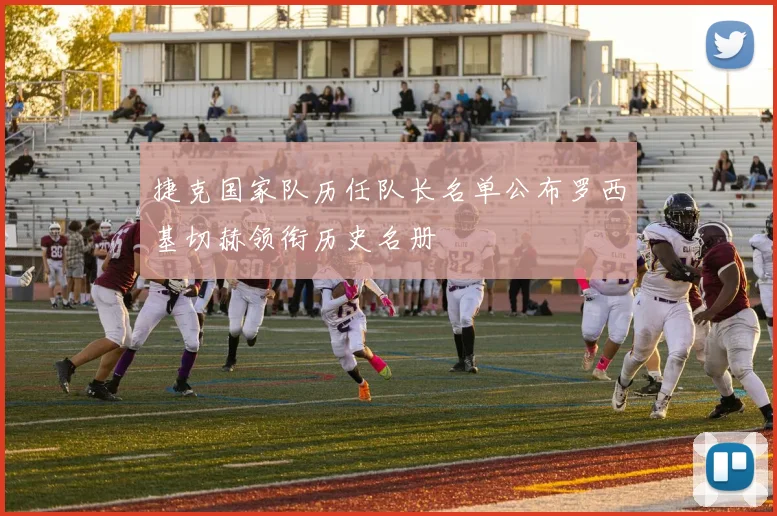 捷克国家队历任队长名单公布罗西基切赫领衔历史名册