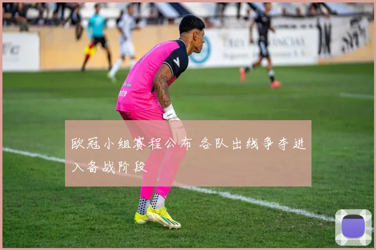 欧冠小组赛程公布 各队出线争夺进入备战阶段
