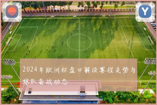 2024年欧洲杯盘口解读赛程走势与球队备战动态