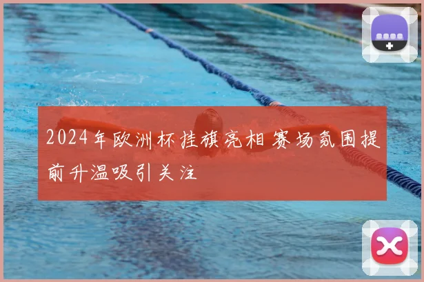 2024年欧洲杯挂旗亮相 赛场氛围提前升温吸引关注