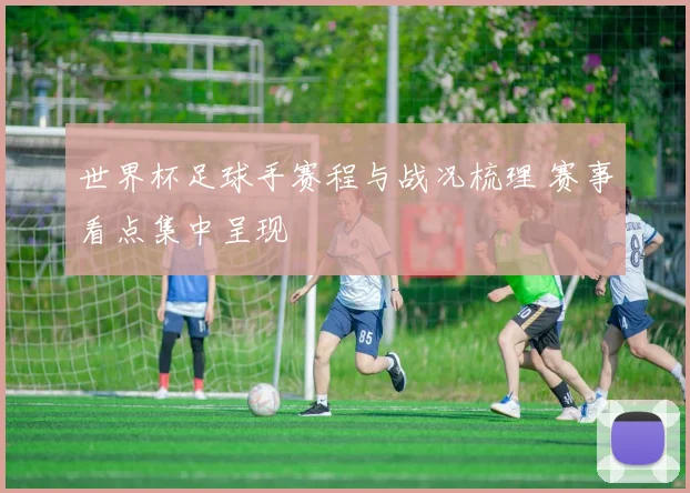 世界杯足球手赛程与战况梳理 赛事看点集中呈现