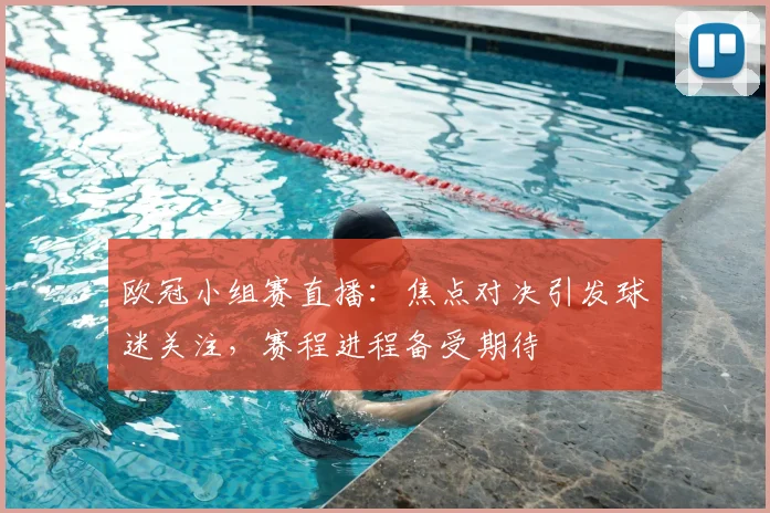 欧冠小组赛直播：焦点对决引发球迷关注，赛程进程备受期待