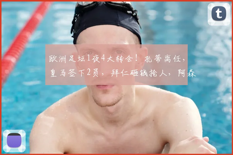 欧洲足坛1夜4大转会!孔蒂离任,皇马签下2员,拜仁砸钱抢人,阿森纳锁定16岁天才_国米_那不勒斯_费内巴切