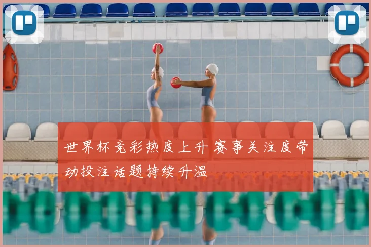 世界杯竞彩热度上升 赛事关注度带动投注话题持续升温