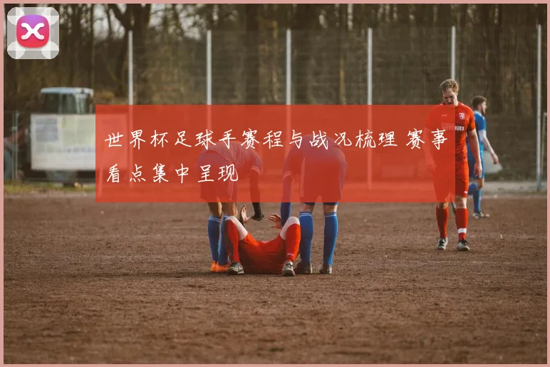 世界杯足球手赛程与战况梳理 赛事看点集中呈现