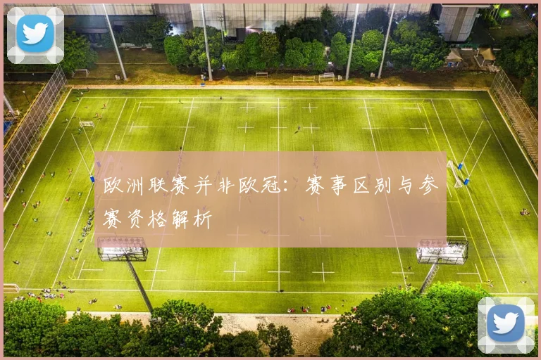 欧洲联赛并非欧冠:赛事区别与参赛资格解析